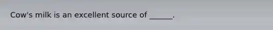 Cow's milk is an excellent source of ______.