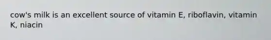 cow's milk is an excellent source of vitamin E, riboflavin, vitamin K, niacin