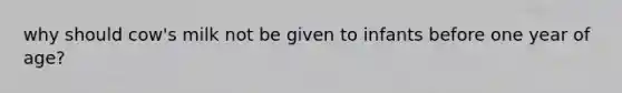 why should cow's milk not be given to infants before one year of age?