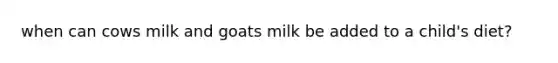 when can cows milk and goats milk be added to a child's diet?