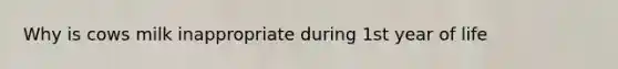 Why is cows milk inappropriate during 1st year of life