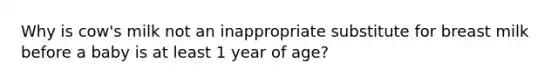 Why is cow's milk not an inappropriate substitute for breast milk before a baby is at least 1 year of age?