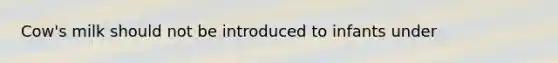 Cow's milk should not be introduced to infants under