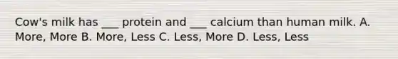 Cow's milk has ___ protein and ___ calcium than human milk. A. More, More B. More, Less C. Less, More D. Less, Less