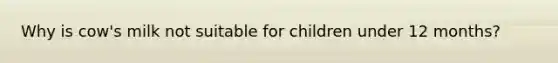 Why is cow's milk not suitable for children under 12 months?