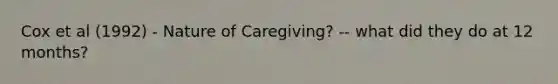 Cox et al (1992) - Nature of Caregiving? -- what did they do at 12 months?