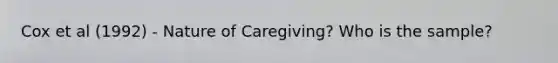 Cox et al (1992) - Nature of Caregiving? Who is the sample?