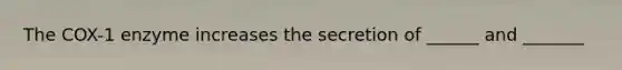 The COX-1 enzyme increases the secretion of ______ and _______