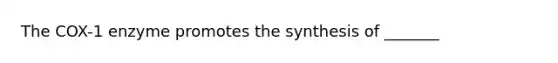 The COX-1 enzyme promotes the synthesis of _______