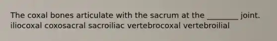 The coxal bones articulate with the sacrum at the ________ joint. iliocoxal coxosacral sacroiliac vertebrocoxal vertebroilial