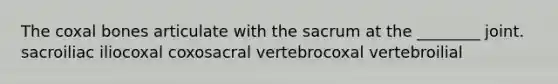 The coxal bones articulate with the sacrum at the ________ joint. sacroiliac iliocoxal coxosacral vertebrocoxal vertebroilial