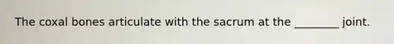The coxal bones articulate with the sacrum at the ________ joint.