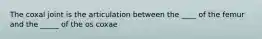 The coxal joint is the articulation between the ____ of the femur and the _____ of the os coxae