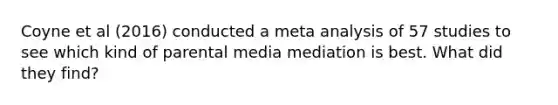 Coyne et al (2016) conducted a meta analysis of 57 studies to see which kind of parental media mediation is best. What did they find?