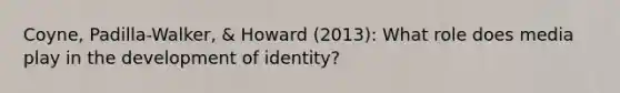 Coyne, Padilla-Walker, & Howard (2013): What role does media play in the development of identity?