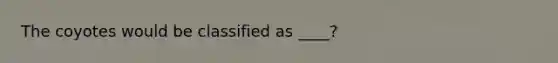 The coyotes would be classified as ____?