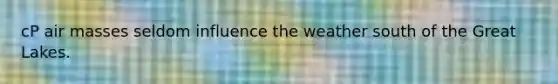 cP <a href='https://www.questionai.com/knowledge/kxxue2ni5z-air-masses' class='anchor-knowledge'>air masses</a> seldom influence the weather south of the Great Lakes.
