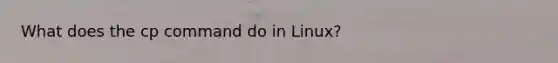 What does the cp command do in Linux?