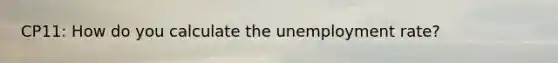 CP11: How do you calculate the <a href='https://www.questionai.com/knowledge/kh7PJ5HsOk-unemployment-rate' class='anchor-knowledge'>unemployment rate</a>?