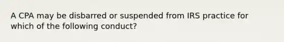 A CPA may be disbarred or suspended from IRS practice for which of the following conduct?