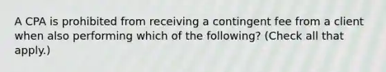 A CPA is prohibited from receiving a contingent fee from a client when also performing which of the following? (Check all that apply.)