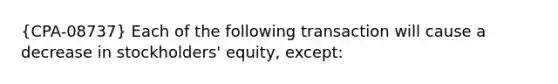 (CPA-08737) Each of the following transaction will cause a decrease in stockholders' equity, except: