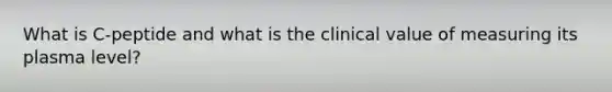 What is C-peptide and what is the clinical value of measuring its plasma level?