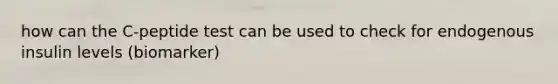 how can the C-peptide test can be used to check for endogenous insulin levels (biomarker)