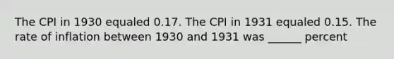 The CPI in 1930 equaled 0.17. The CPI in 1931 equaled 0.15. The rate of inflation between 1930 and 1931 was ______ percent