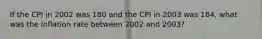 If the CPI in 2002 was 180 and the CPI in 2003 was 184, what was the inflation rate between 2002 and 2003?