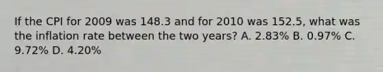 If the CPI for 2009 was 148.3 and for 2010 was 152.5, what was the inflation rate between the two years? A. 2.83% B. 0.97% C. 9.72% D. 4.20%