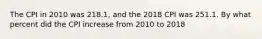 The CPI in 2010 was 218.1, and the 2018 CPI was 251.1. By what percent did the CPI increase from 2010 to 2018