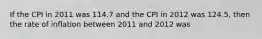 If the CPI in 2011 was 114.7 and the CPI in 2012 was 124.5, then the rate of inflation between 2011 and 2012 was