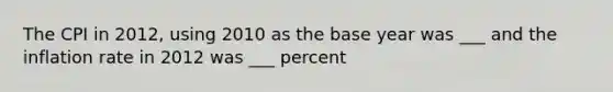 The CPI in 2012, using 2010 as the base year was ___ and the inflation rate in 2012 was ___ percent