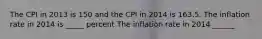 The CPI in 2013 is 150 and the CPI in 2014 is 163.5. The inflation rate in 2014 is _____ percent The inflation rate in 2014 ​______.