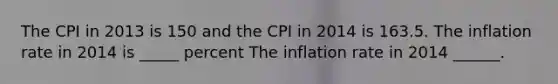 The CPI in 2013 is 150 and the CPI in 2014 is 163.5. The inflation rate in 2014 is _____ percent The inflation rate in 2014 ​______.