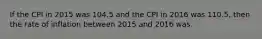 If the CPI in 2015 was 104.5 and the CPI in 2016 was 110.5, then the rate of inflation between 2015 and 2016 was