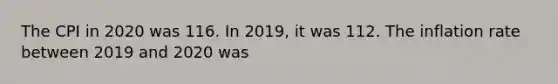 The CPI in 2020 was 116. In 2019, it was 112. The inflation rate between 2019 and 2020 was