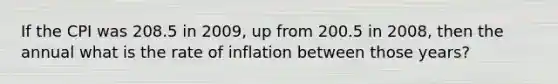 If the CPI was 208.5 in 2009, up from 200.5 in 2008, then the annual what is the rate of inflation between those years?