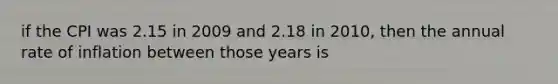 if the CPI was 2.15 in 2009 and 2.18 in 2010, then the annual rate of inflation between those years is