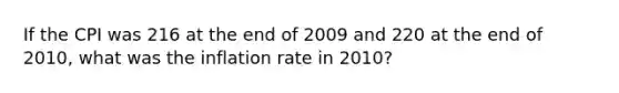 If the CPI was 216 at the end of 2009 and 220 at the end of 2010, what was the inflation rate in 2010?