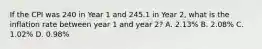 If the CPI was 240 in Year 1 and 245.1 in Year 2, what is the inflation rate between year 1 and year 2? A. 2.13% B. 2.08% C. 1.02% D. 0.98%