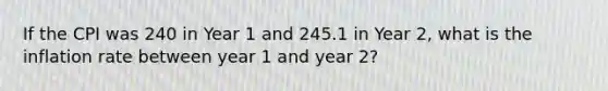 If the CPI was 240 in Year 1 and 245.1 in Year 2, what is the inflation rate between year 1 and year 2?