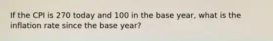 If the CPI is 270 today and 100 in the base year, what is the inflation rate since the base year?