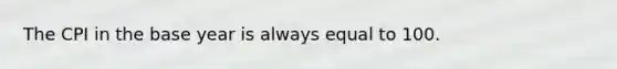 The CPI in the base year is always equal to 100.