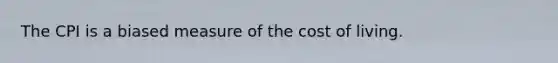 The CPI is a biased measure of the cost of living.