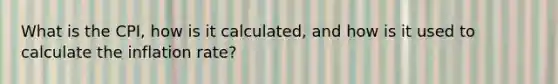 What is the CPI, how is it calculated, and how is it used to calculate the inflation rate?