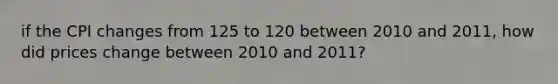 if the CPI changes from 125 to 120 between 2010 and 2011, how did prices change between 2010 and 2011?