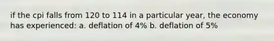 if the cpi falls from 120 to 114 in a particular year, the economy has experienced: a. deflation of 4% b. deflation of 5%