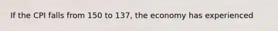 If the CPI falls from 150 to 137, the economy has experienced